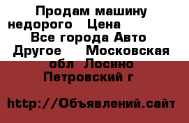 Продам машину недорого › Цена ­ 180 000 - Все города Авто » Другое   . Московская обл.,Лосино-Петровский г.